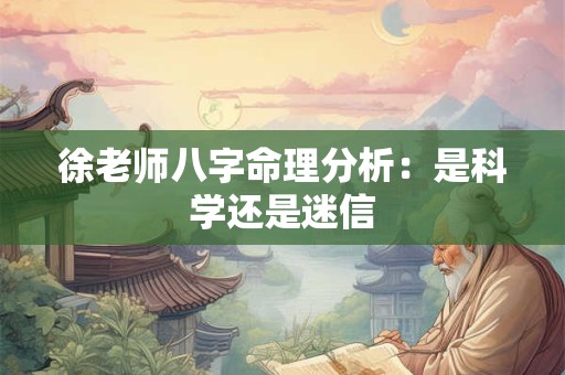 徐老师八字命理分析：是科学还是迷信