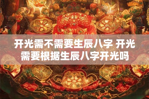 开光需不需要生辰八字 开光需要根据生辰八字开光吗