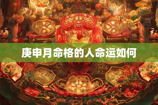 庚申月命格的人命运如何