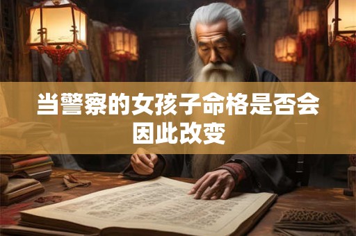 当警察的女孩子命格是否会因此改变 当警察的女孩子命格是否会因此改变