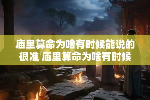 庙里算命为啥有时候能说的很准 庙里算命为啥有时候能说的很准呢