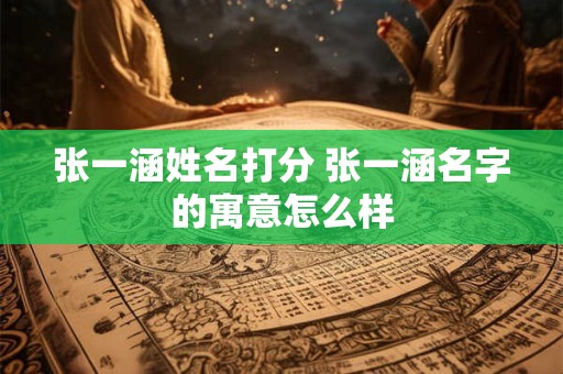 张一涵姓名打分 张一涵名字的寓意怎么样