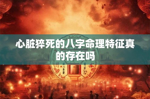 心脏猝死的八字命理特征真的存在吗