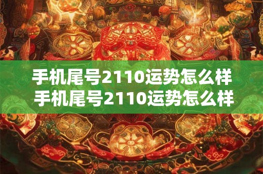 手机尾号2110运势怎么样 手机尾号2110运势怎么样