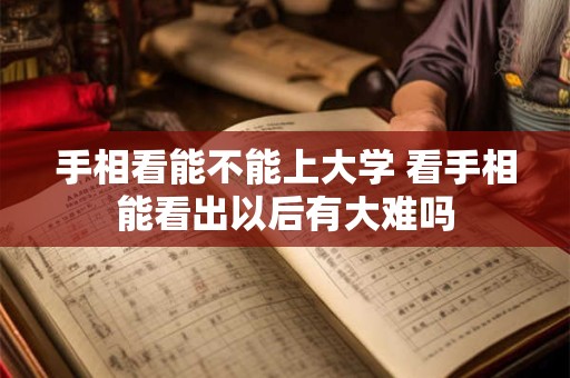 手相看能不能上大学 看手相能看出以后有大难吗