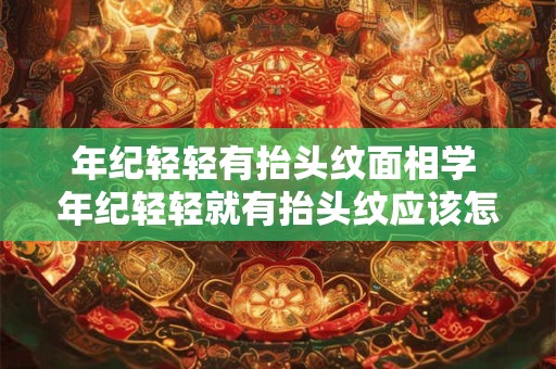 年纪轻轻有抬头纹面相学 年纪轻轻就有抬头纹应该怎样去除