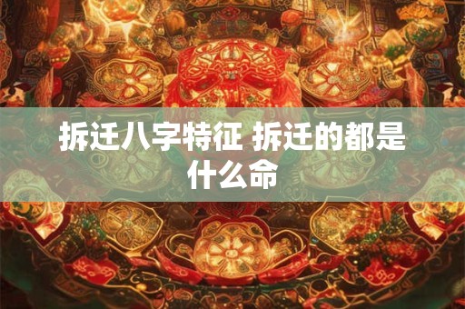 拆迁八字特征 拆迁的都是什么命