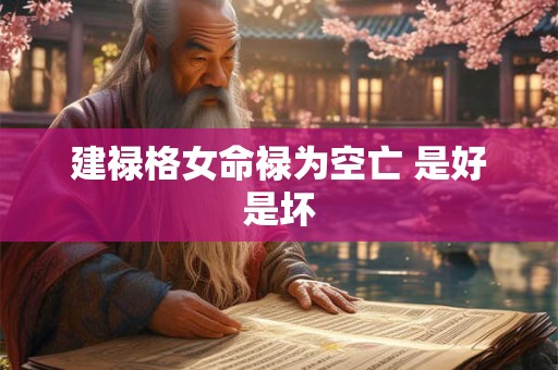 建禄格女命禄为空亡 是好是坏