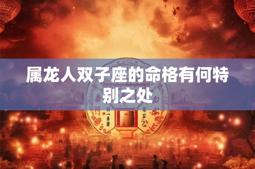 属龙人双子座的命格有何特别之处