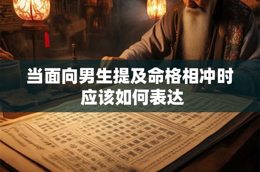 当面向男生提及命格相冲时 应该如何表达
