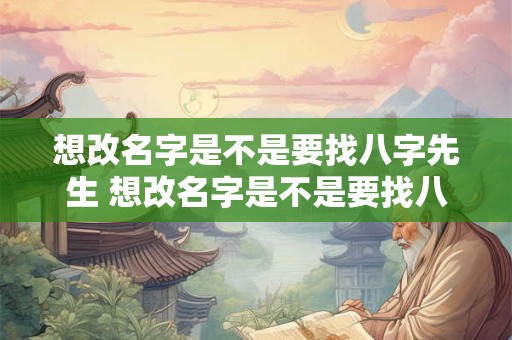想改名字是不是要找八字先生 想改名字是不是要找八字先生改呢