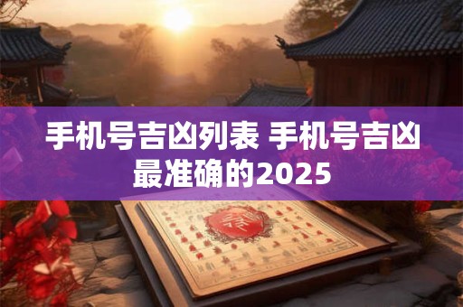 手机号吉凶列表 手机号吉凶最准确的2025