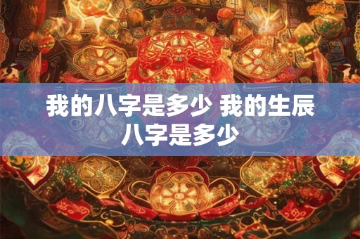 我的八字是多少 我的生辰八字是多少