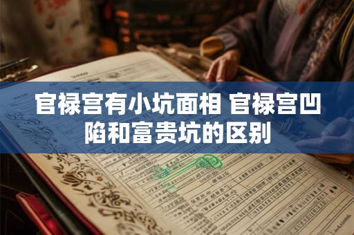 官禄宫有小坑面相 官禄宫凹陷和富贵坑的区别