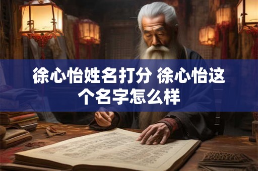 徐心怡姓名打分 徐心怡这个名字怎么样