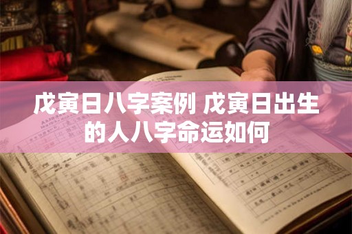 戊寅日八字案例 戊寅日出生的人八字命运如何