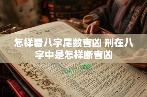 怎样看八字尾数吉凶 刑在八字中是怎样断吉凶