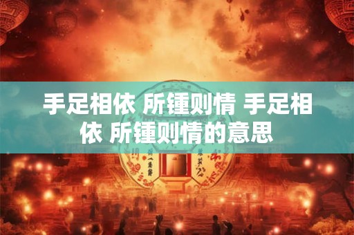 手足相依 所锺则情 手足相依 所锺则情的意思