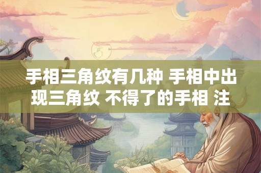 手相三角纹有几种 手相中出现三角纹 不得了的手相 注定大富大贵命