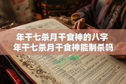 年干七杀月干食神的八字 年干七杀月干食神能制杀吗