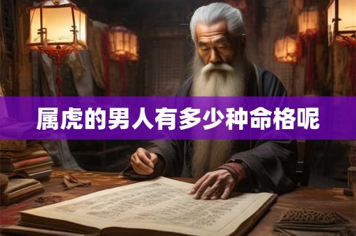 属虎的男人有多少种命格呢 属虎的男人有多少种命格呢