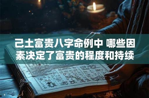 己土富贵八字命例中 哪些因素决定了富贵的程度和持续时间