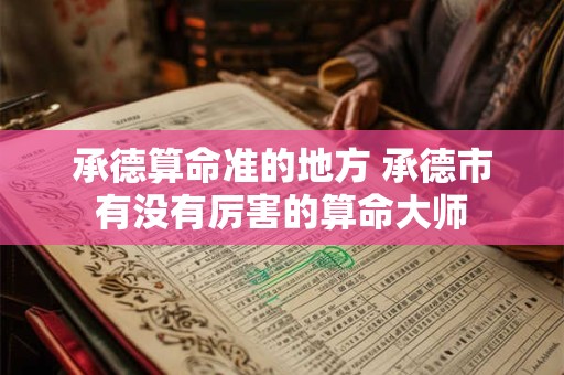 承德算命准的地方 承德市有没有厉害的算命大师