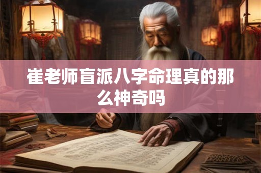 崔老师盲派八字命理真的那么神奇吗