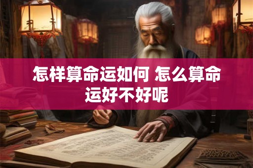 怎样算命运如何 怎么算命运好不好呢