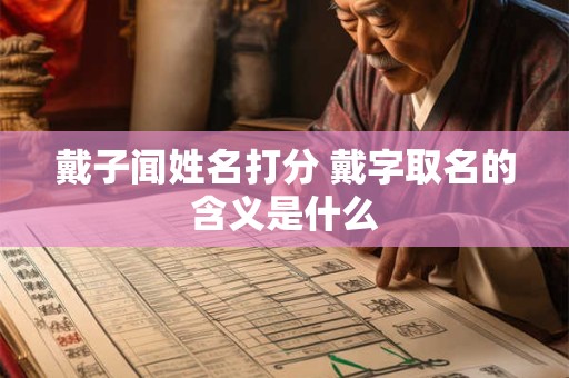 戴子闻姓名打分 戴字取名的含义是什么