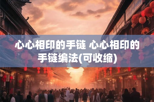 心心相印的手链 心心相印的手链编法(可收缩)