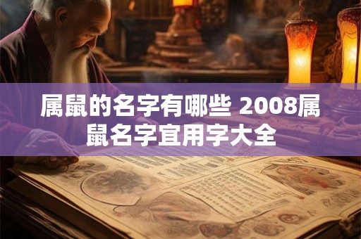 属鼠的名字有哪些 2008属鼠名字宜用字大全 属鼠的名字有哪些 2008属鼠名字宜用字大全