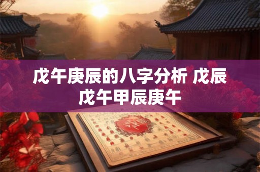 戊午庚辰的八字分析 戊辰戊午甲辰庚午