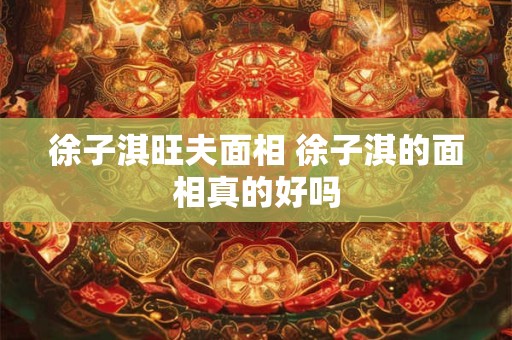 徐子淇旺夫面相 徐子淇的面相真的好吗