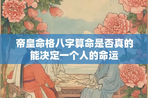 帝皇命格八字算命是否真的能决定一个人的命运