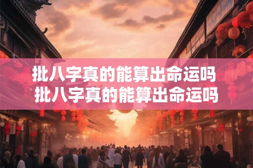 批八字真的能算出命运吗 批八字真的能算出命运吗
