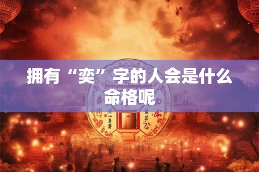 拥有“奕”字的人会是什么命格呢