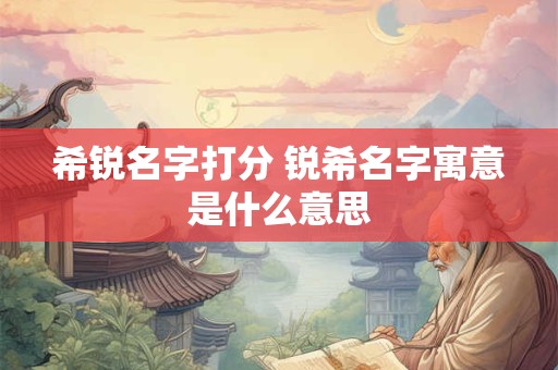 希锐名字打分 锐希名字寓意是什么意思