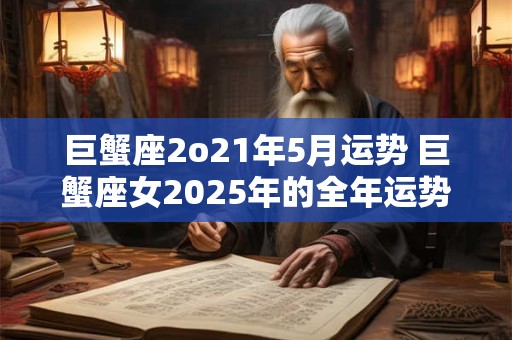 巨蟹座2o21年5月运势 巨蟹座女2026年的全年运势怎么样呢