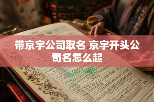 带京字公司取名 京字开头公司名怎么起