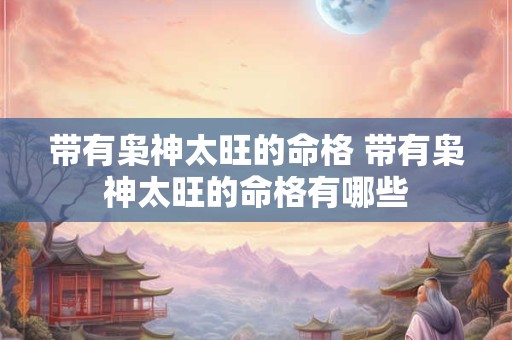 带有枭神太旺的命格 带有枭神太旺的命格有哪些