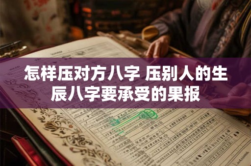 怎样压对方八字 压别人的生辰八字要承受的果报