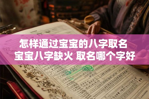 怎样通过宝宝的八字取名 宝宝八字缺火 取名哪个字好