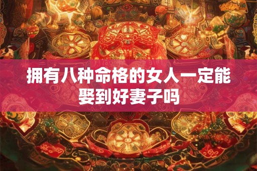 拥有八种命格的女人一定能娶到好妻子吗