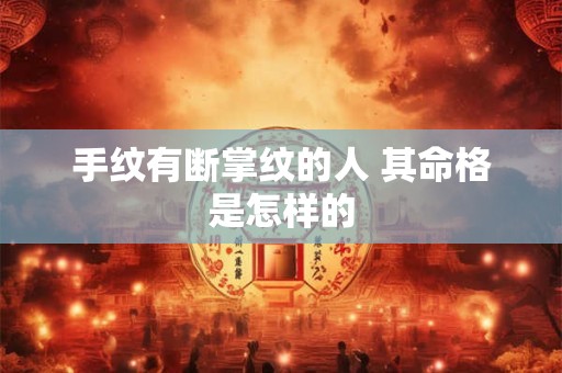 手纹有断掌纹的人 其命格是怎样的