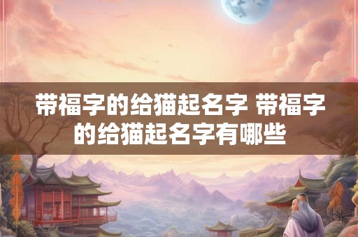 带福字的给猫起名字 带福字的给猫起名字有哪些