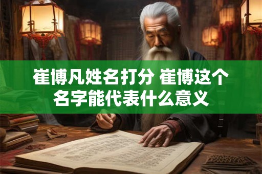 崔博凡姓名打分 崔博这个名字能代表什么意义
