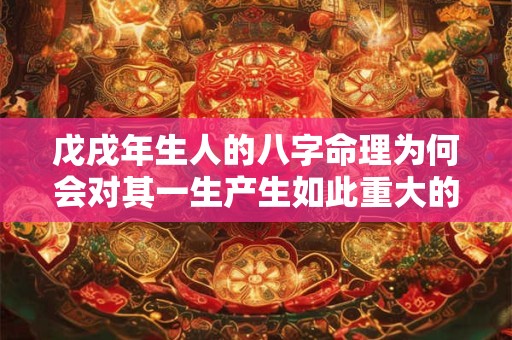 戊戌年生人的八字命理为何会对其一生产生如此重大的影响