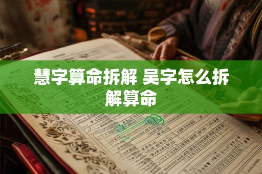 慧字算命拆解 吴字怎么拆解算命