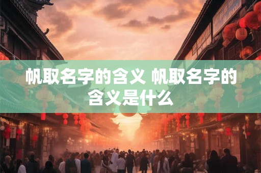 帆取名字的含义 帆取名字的含义是什么